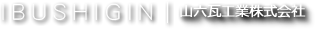 IBUSHIGIN　山六瓦工業株式会社