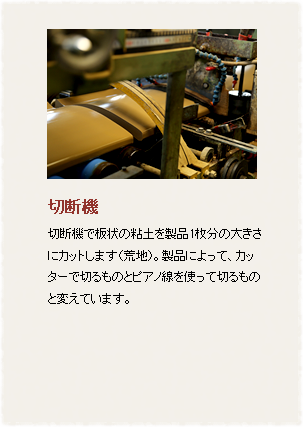 真空押出成形機の中で粘土を送りながら粘土の中の空気を抜いて口金（出口の部分の部品）の部分から板状の粘土を押し出します。
製品の形によって口金を取り替え、粘土を金型に合う形にします。