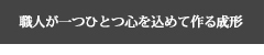 職人が一つひとつ心を込めて作る成形